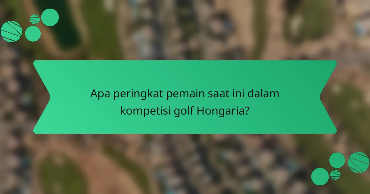 Apa peringkat pemain saat ini dalam kompetisi golf Hongaria?