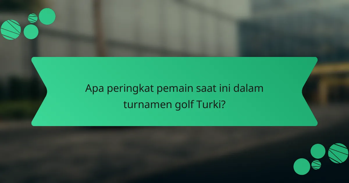 Apa peringkat pemain saat ini dalam turnamen golf Turki?