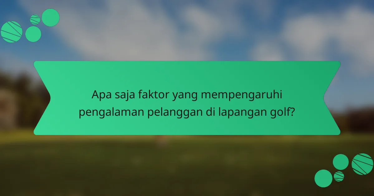 Apa saja faktor yang mempengaruhi pengalaman pelanggan di lapangan golf?