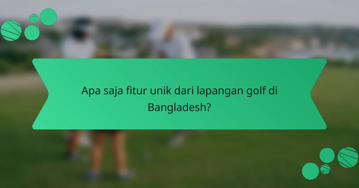 Apa saja fitur unik dari lapangan golf di Bangladesh?