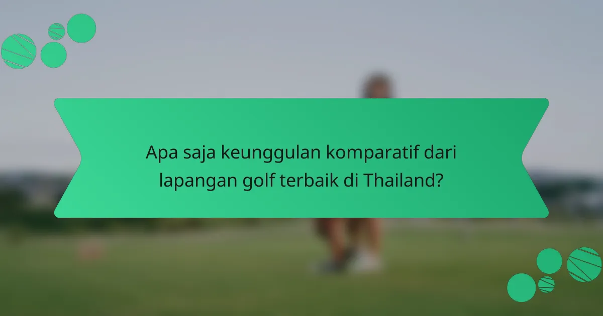 Apa saja keunggulan komparatif dari lapangan golf terbaik di Thailand?