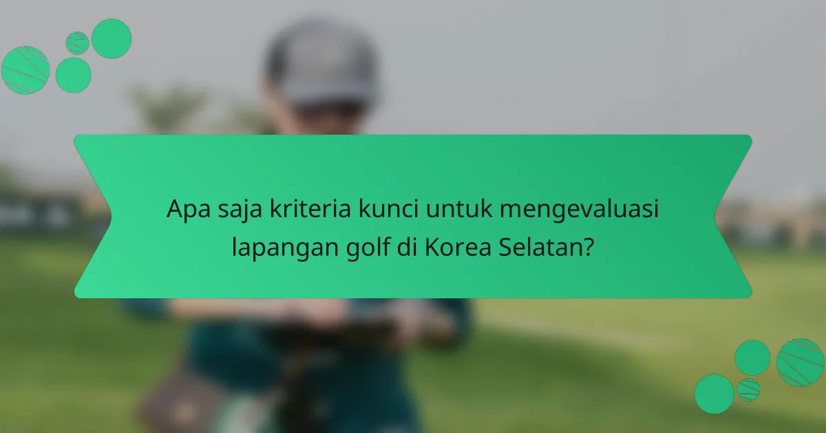 Apa saja kriteria kunci untuk mengevaluasi lapangan golf di Korea Selatan?