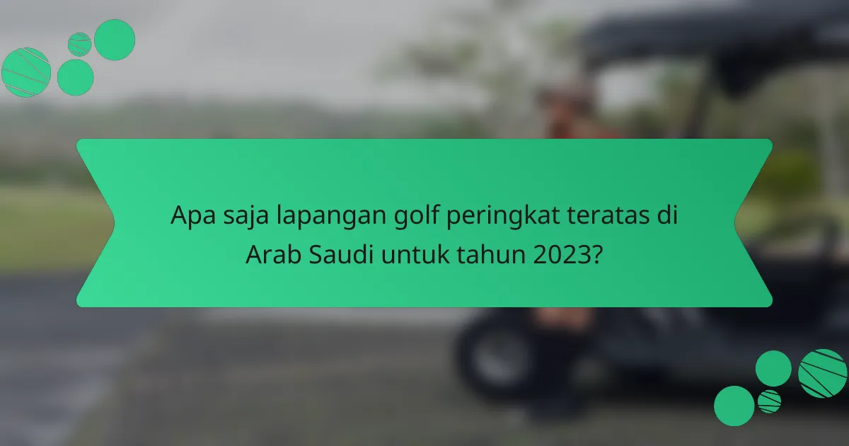 Apa saja lapangan golf peringkat teratas di Arab Saudi untuk tahun 2023?