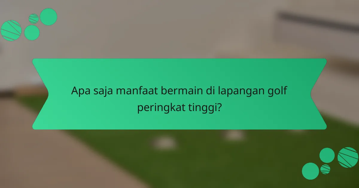 Apa saja manfaat bermain di lapangan golf peringkat tinggi?