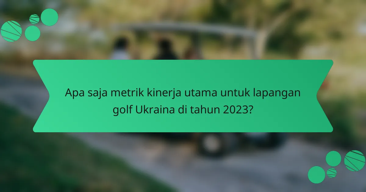 Apa saja metrik kinerja utama untuk lapangan golf Ukraina di tahun 2023?