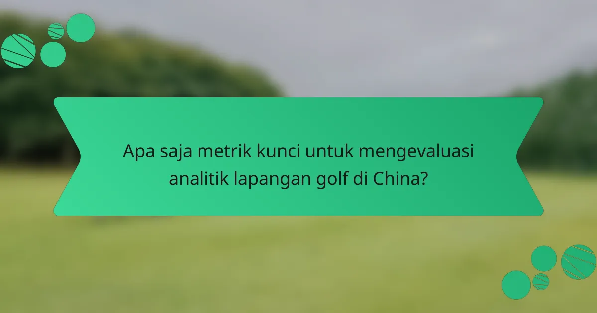 Apa saja metrik kunci untuk mengevaluasi analitik lapangan golf di China?