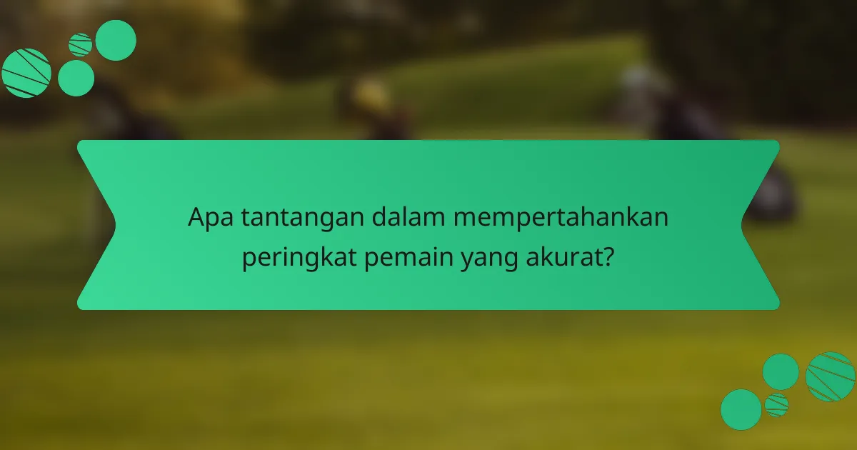 Apa tantangan dalam mempertahankan peringkat pemain yang akurat?