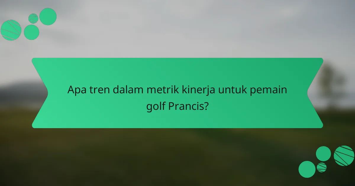 Apa tren dalam metrik kinerja untuk pemain golf Prancis?