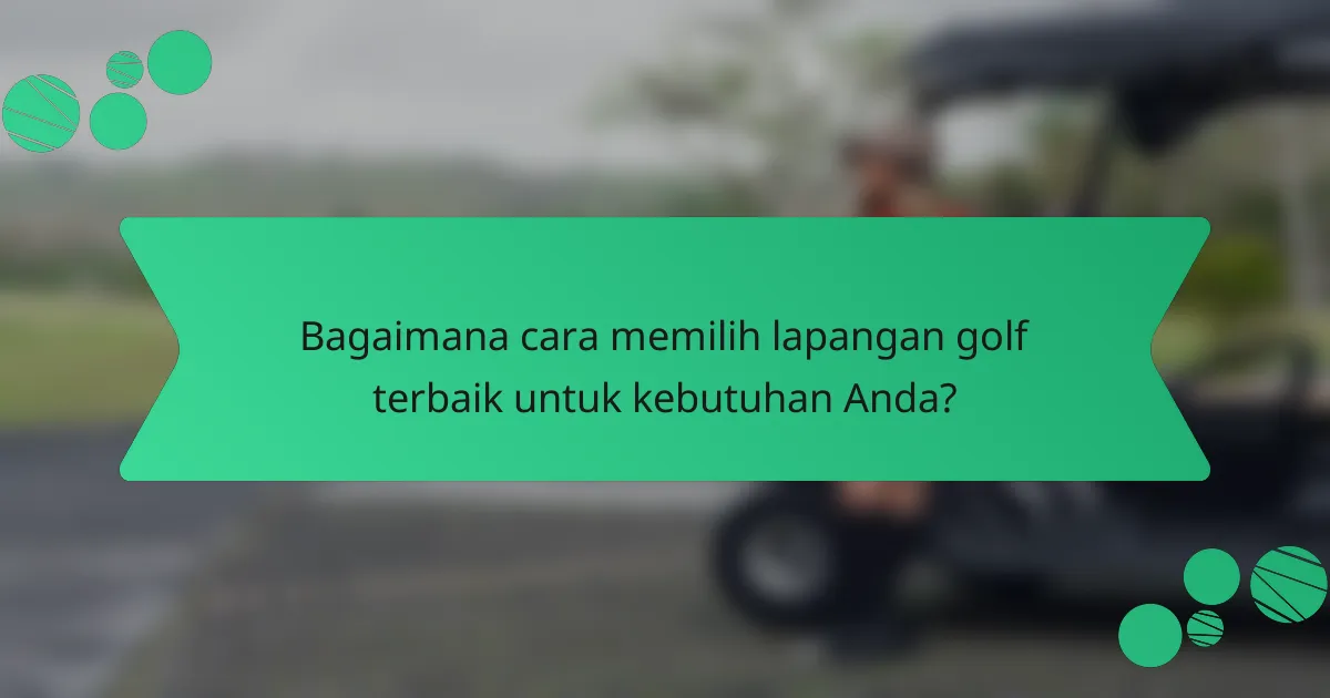 Bagaimana cara memilih lapangan golf terbaik untuk kebutuhan Anda?