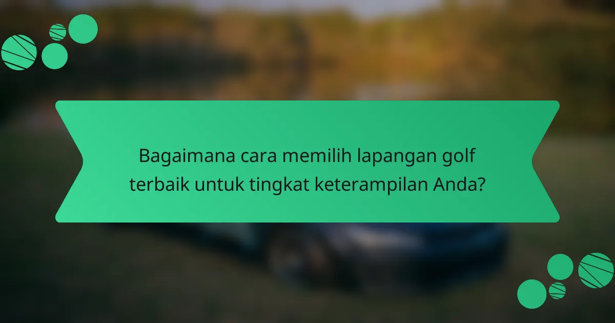Bagaimana cara memilih lapangan golf terbaik untuk tingkat keterampilan Anda?
