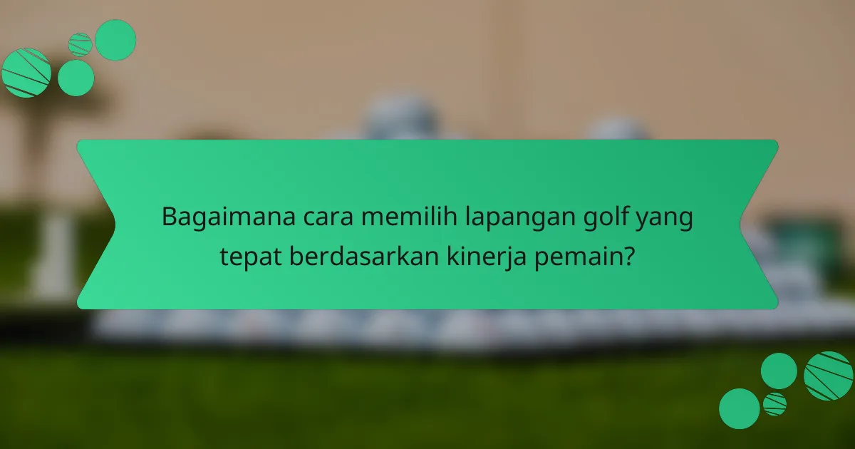 Bagaimana cara memilih lapangan golf yang tepat berdasarkan kinerja pemain?