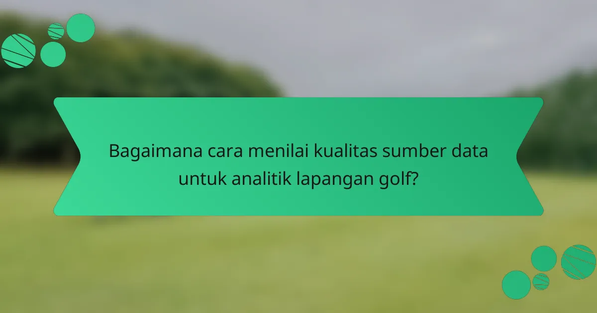 Bagaimana cara menilai kualitas sumber data untuk analitik lapangan golf?
