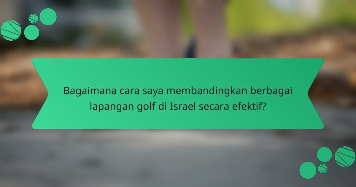 Bagaimana cara saya membandingkan berbagai lapangan golf di Israel secara efektif?