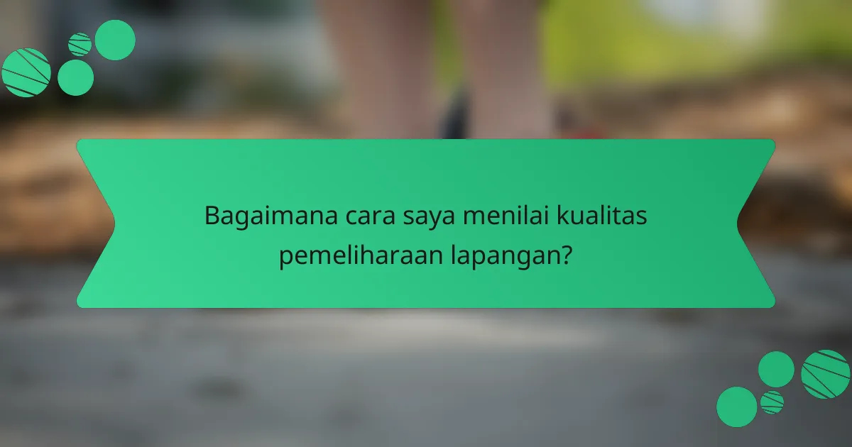 Bagaimana cara saya menilai kualitas pemeliharaan lapangan?