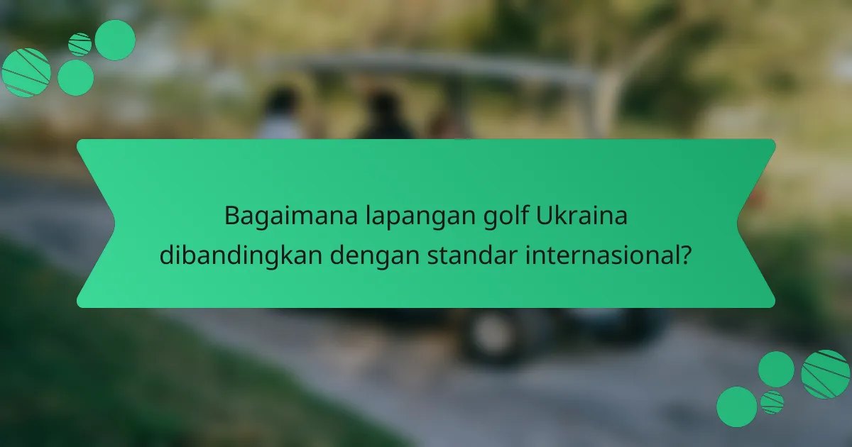 Bagaimana lapangan golf Ukraina dibandingkan dengan standar internasional?