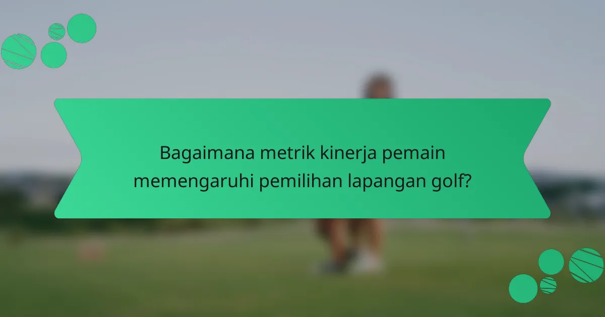Bagaimana metrik kinerja pemain memengaruhi pemilihan lapangan golf?