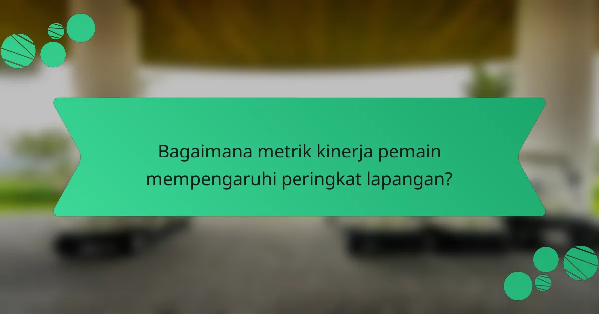 Bagaimana metrik kinerja pemain mempengaruhi peringkat lapangan?