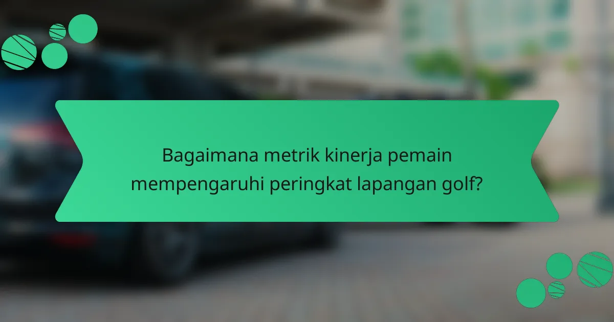 Bagaimana metrik kinerja pemain mempengaruhi peringkat lapangan golf?