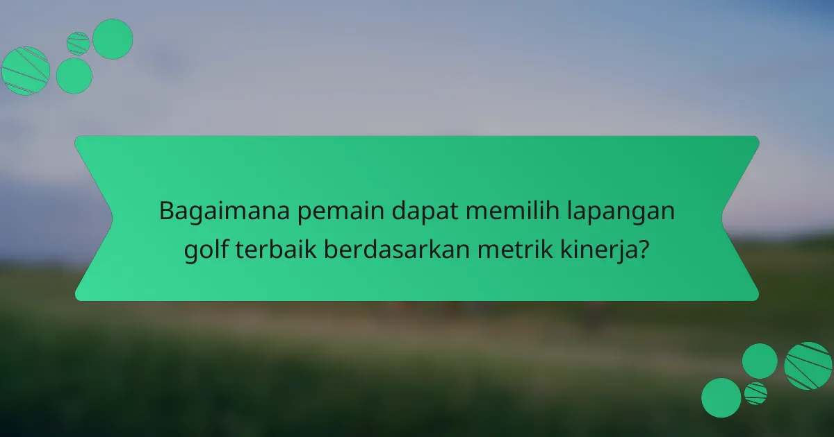 Bagaimana pemain dapat memilih lapangan golf terbaik berdasarkan metrik kinerja?