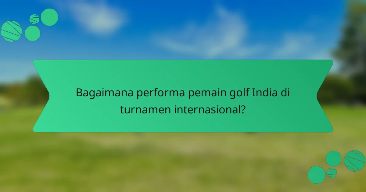 Bagaimana performa pemain golf India di turnamen internasional?