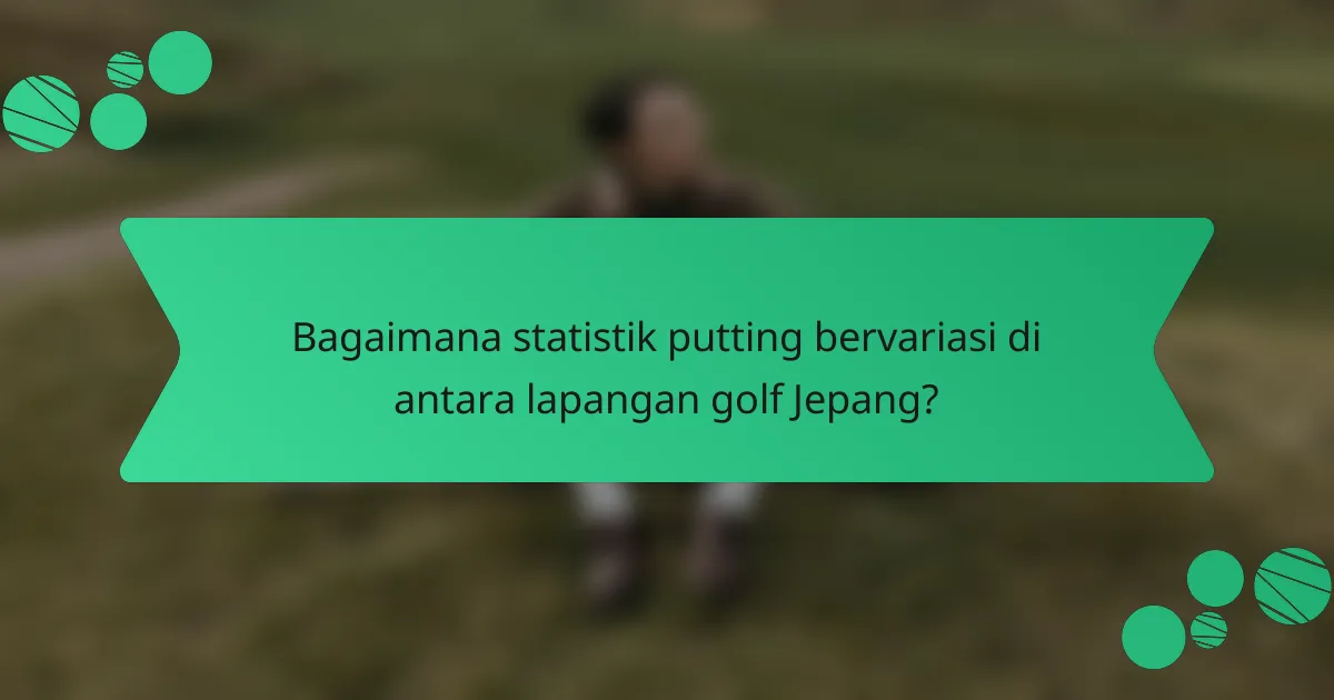 Bagaimana statistik putting bervariasi di antara lapangan golf Jepang?