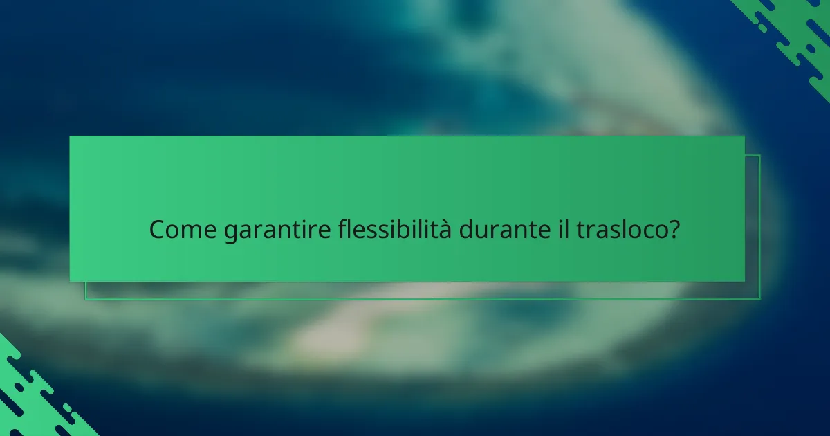 Come garantire flessibilità durante il trasloco?