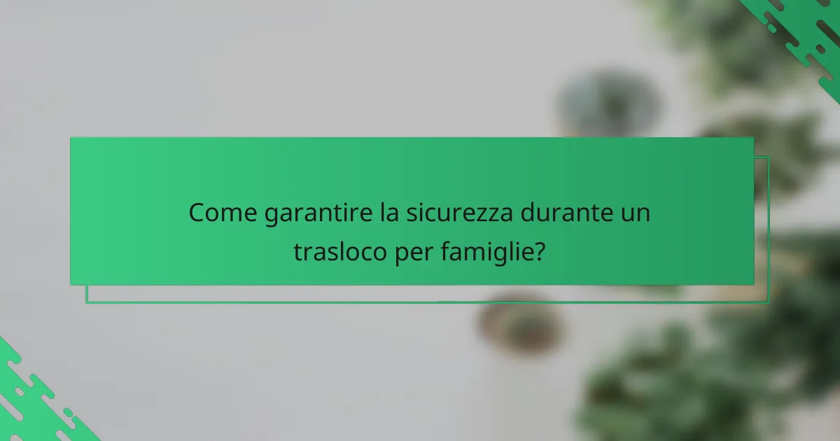 Come garantire la sicurezza durante un trasloco per famiglie?