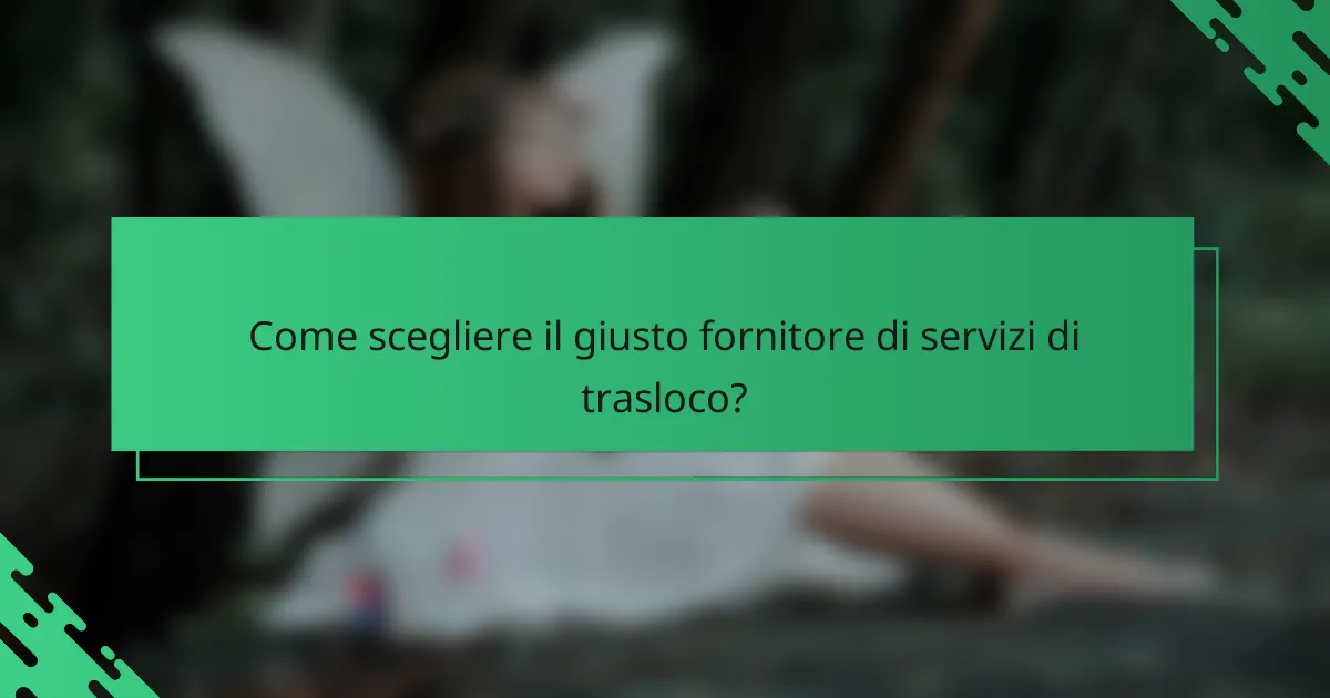 Come scegliere il giusto fornitore di servizi di trasloco?