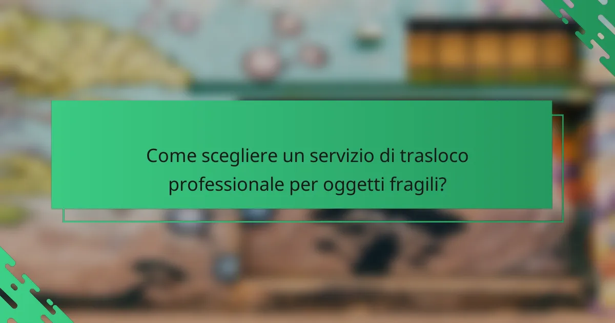 Come scegliere un servizio di trasloco professionale per oggetti fragili?