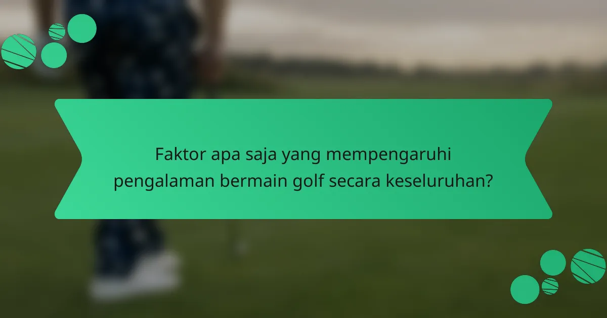 Faktor apa saja yang mempengaruhi pengalaman bermain golf secara keseluruhan?