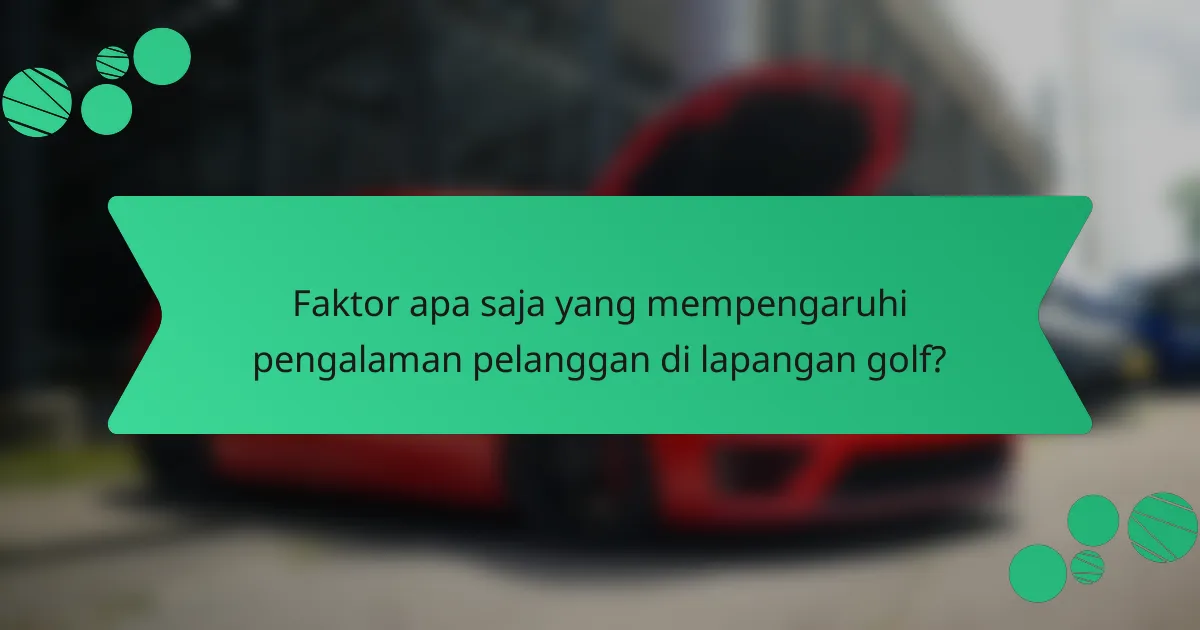 Faktor apa saja yang mempengaruhi pengalaman pelanggan di lapangan golf?