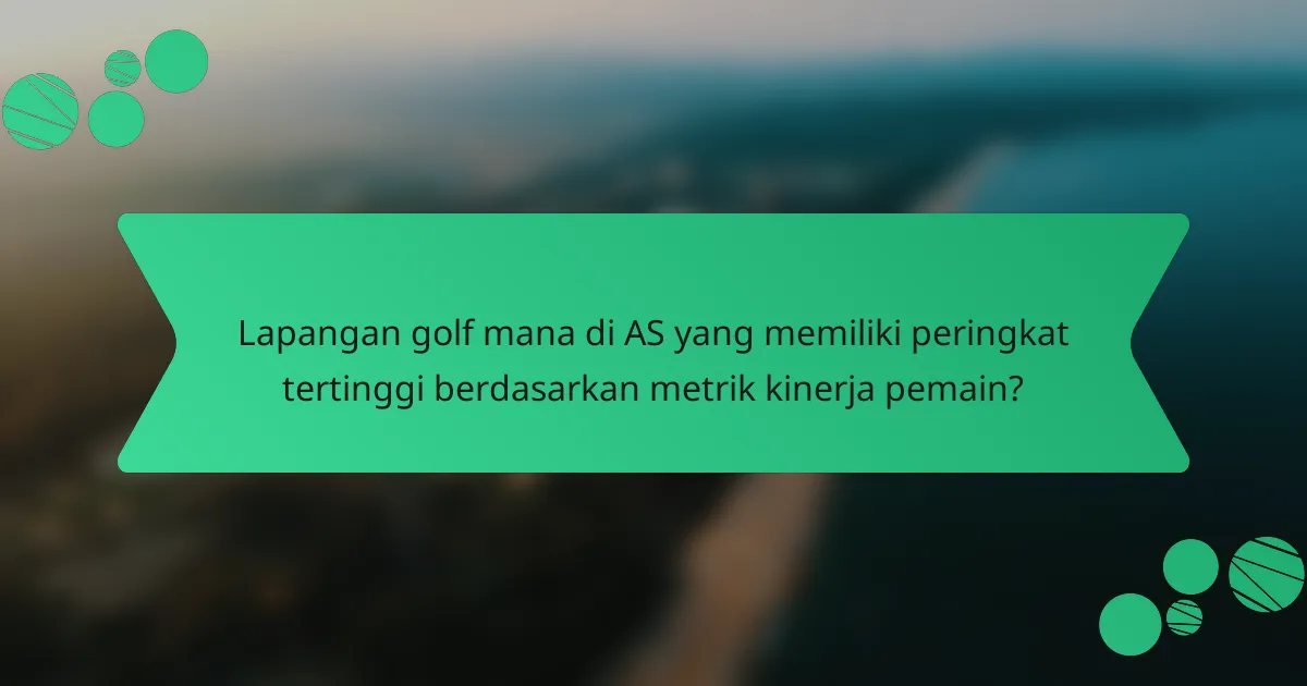 Lapangan golf mana di AS yang memiliki peringkat tertinggi berdasarkan metrik kinerja pemain?