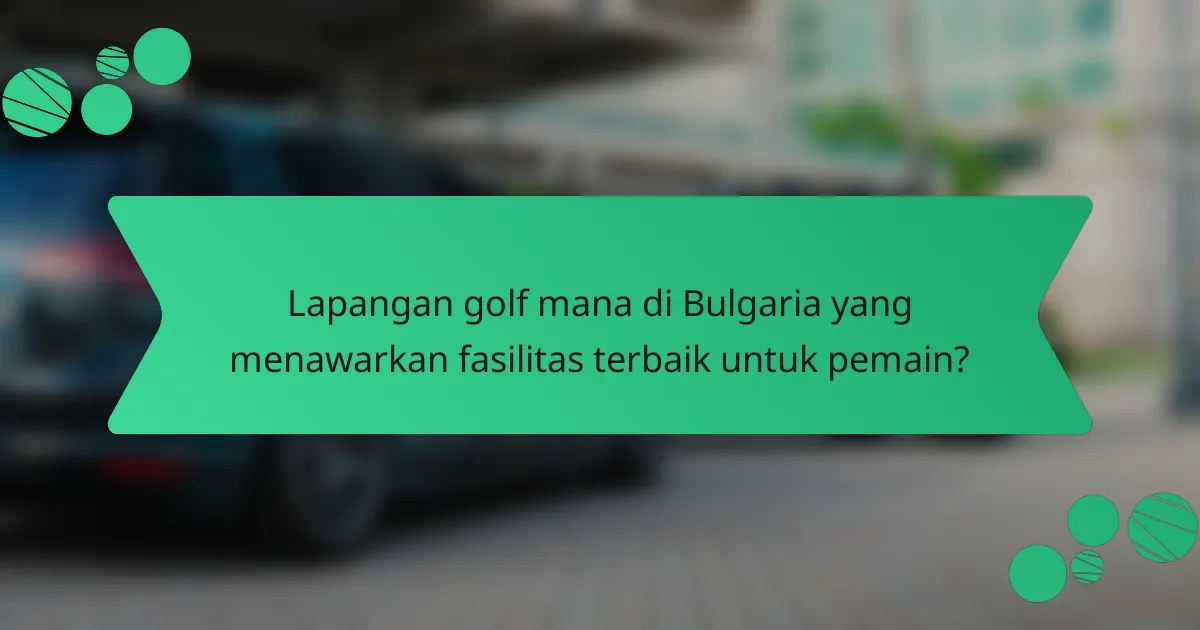 Lapangan golf mana di Bulgaria yang menawarkan fasilitas terbaik untuk pemain?