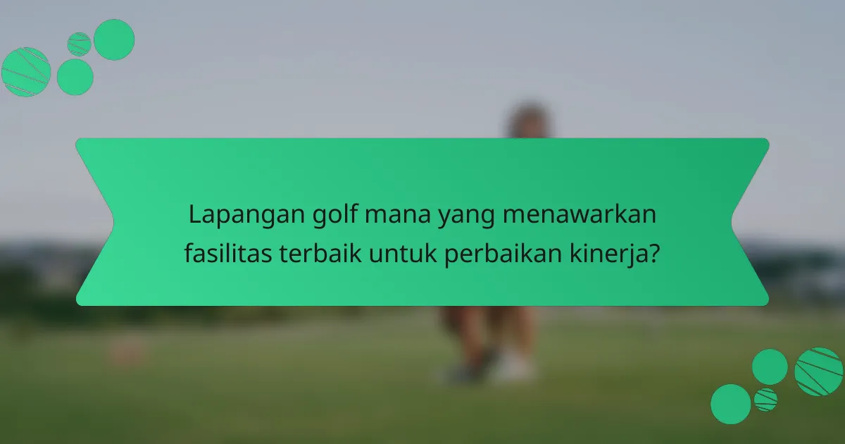 Lapangan golf mana yang menawarkan fasilitas terbaik untuk perbaikan kinerja?