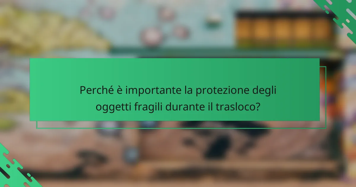 Perché è importante la protezione degli oggetti fragili durante il trasloco?