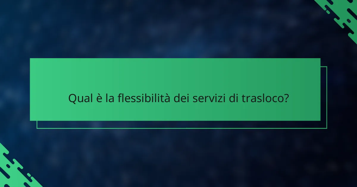 Qual è la flessibilità dei servizi di trasloco?