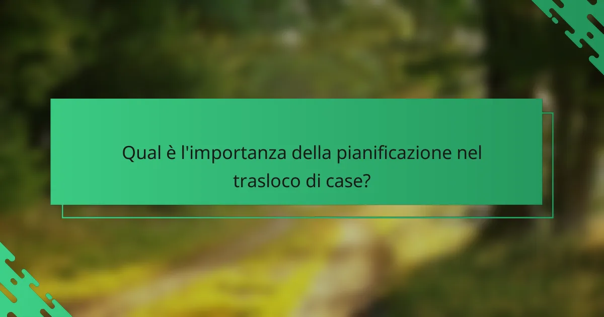 Qual è l'importanza della pianificazione nel trasloco di case?