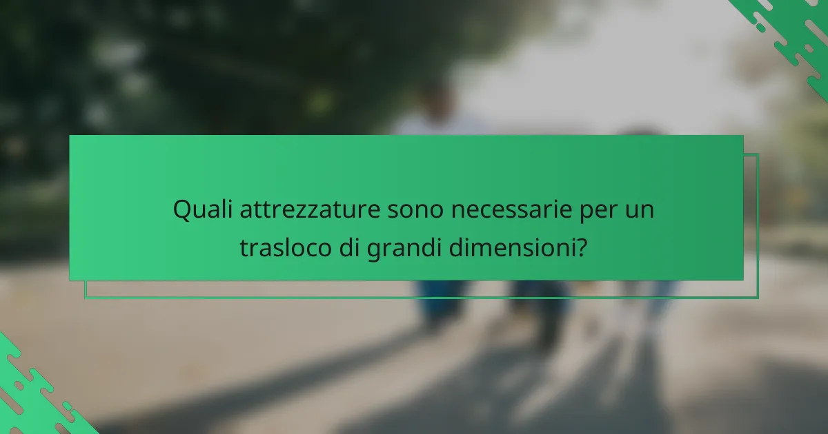 Quali attrezzature sono necessarie per un trasloco di grandi dimensioni?