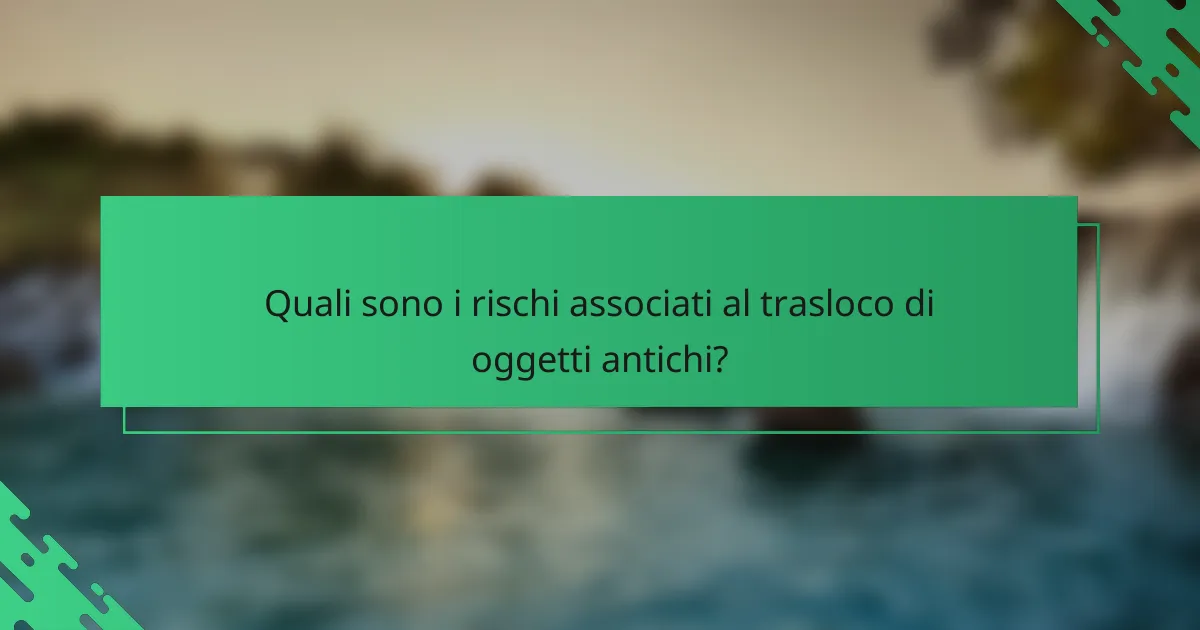 Quali sono i rischi associati al trasloco di oggetti antichi?