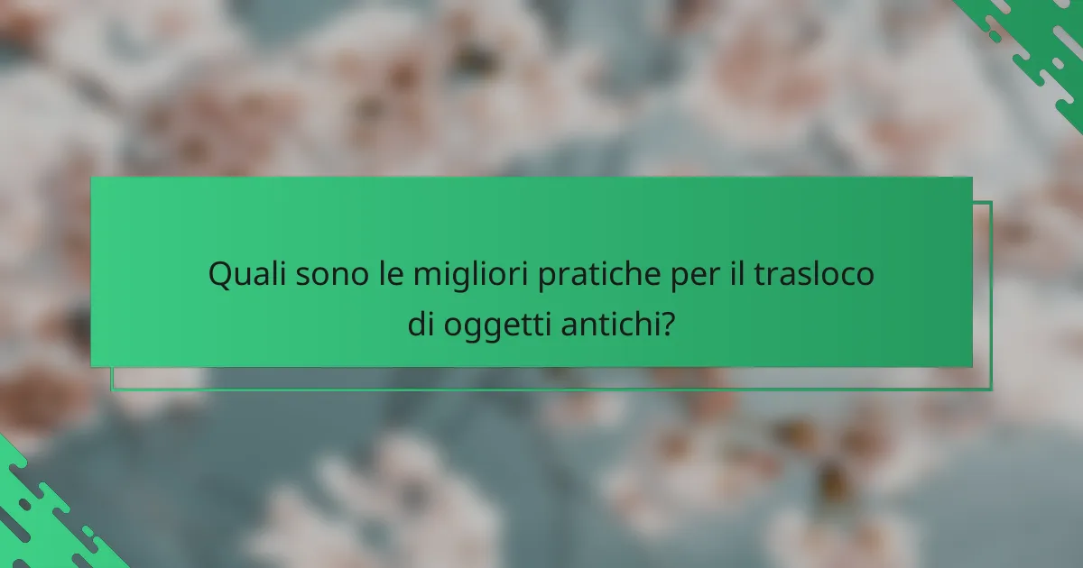 Quali sono le migliori pratiche per il trasloco di oggetti antichi?