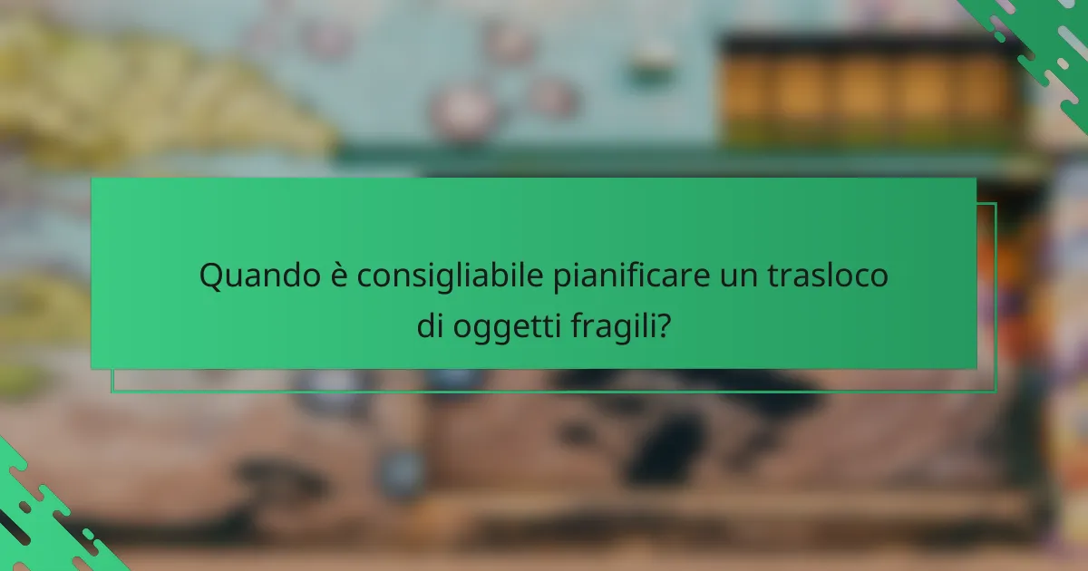 Quando è consigliabile pianificare un trasloco di oggetti fragili?